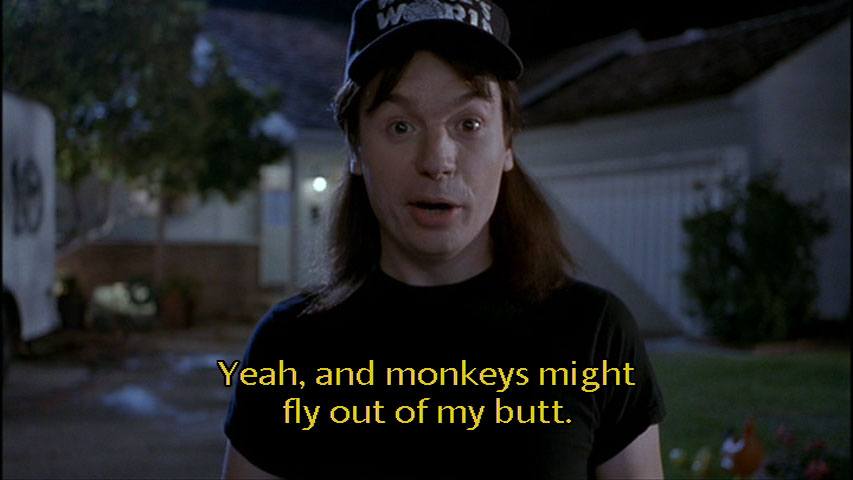 Name:  waynes-world-monkeys-might-fly-out-.jpg
Views: 116
Size:  57.1 KB